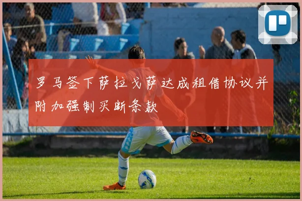 罗马签下萨拉戈萨达成租借协议并附加强制买断条款