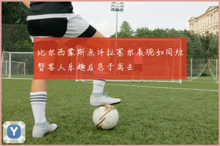 比尔西蒙斯点评拉塞尔表现如同短暂客人乐趣后急于离去