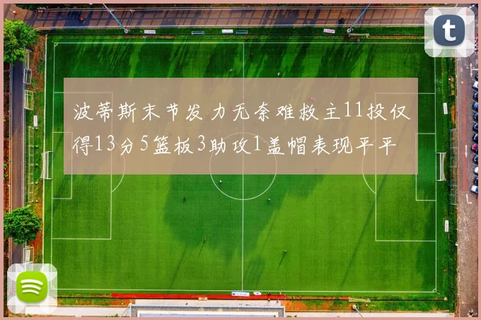 波蒂斯末节发力无奈难救主11投仅得13分5篮板3助攻1盖帽表现平平