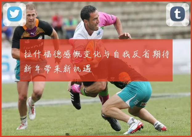 拉什福德感慨变化与自我反省期待新年带来新机遇