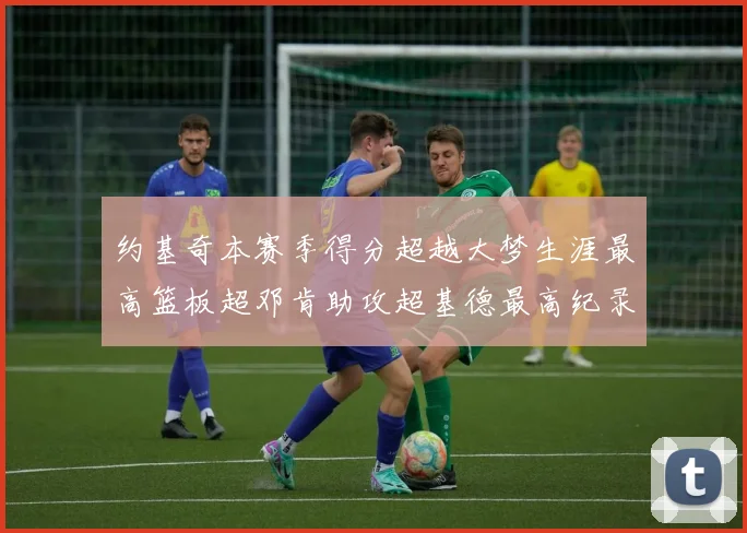 约基奇本赛季得分超越大梦生涯最高篮板超邓肯助攻超基德最高纪录