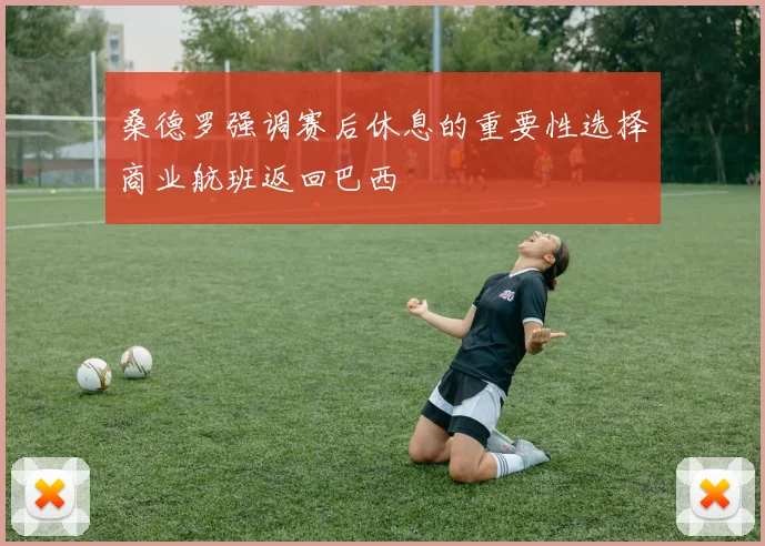 桑德罗强调赛后休息的重要性选择商业航班返回巴西