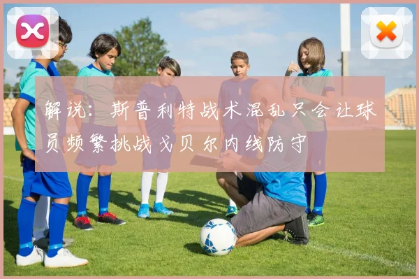 解说：斯普利特战术混乱只会让球员频繁挑战戈贝尔内线防守