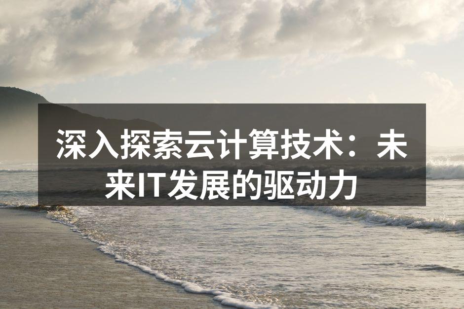 深入探索云计算技术：未来IT发展的驱动力
